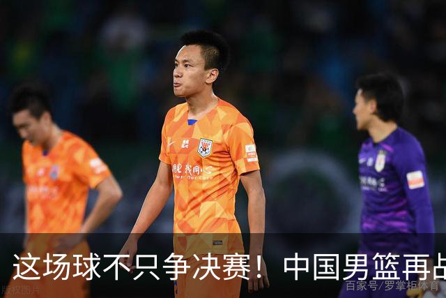 这场球不只争决赛！中国男篮再战日本，12年旧账+今夏新仇一起算